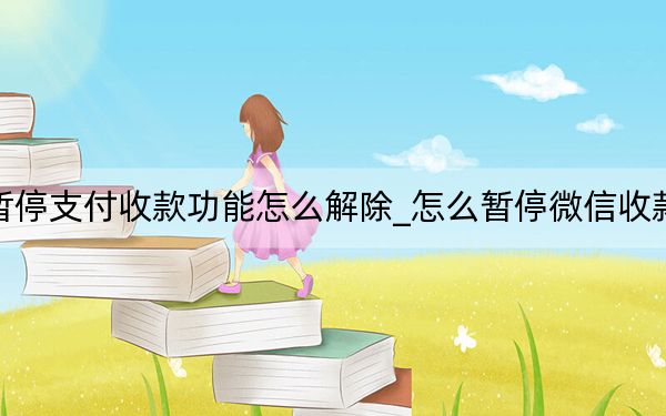 微信暂停支付收款功能怎么解除_怎么暂停微信收款二维码