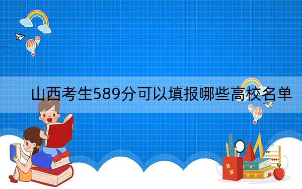 山西考生589分可以填报哪些高校名单？（附带近三年589分大学录取名单）