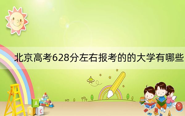 北京高考628分左右报考的的大学有哪些？（供2025届考生填报志愿参考）
