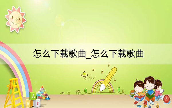 怎么下载歌曲_怎么下载歌曲