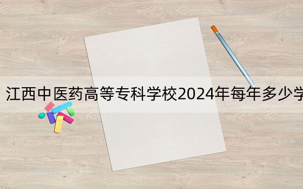 江西中医药高等专科学校2024年每年多少学费?每年3915元(供天津考生参考)