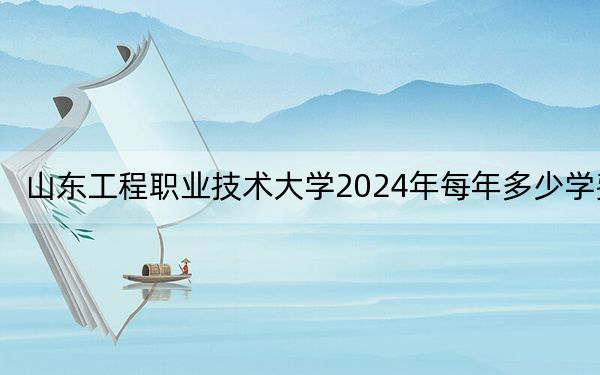 山东工程职业技术大学2024年每年多少学费?每年12800元到25300元(供甘肃考生参考)