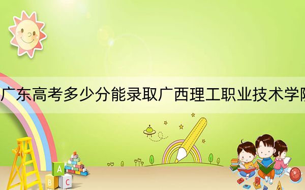 广东高考多少分能录取广西理工职业技术学院?附2022-2024年最低录取分数线