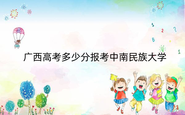 广西高考多少分报考中南民族大学？2024年历史类投档线541分 物理类投档线510分