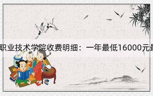 2024年苏州工业园区职业技术学院收费明细:一年最低16000元最高18000元(供安徽考生参考)