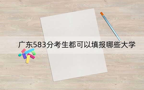 广东583分考生都可以填报哪些大学? 2025年高考可以填报39所大学