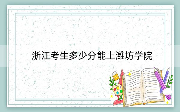 浙江考生多少分能上潍坊学院?附2022-2024年院校投档线