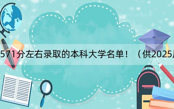 内蒙古高考571分左右录取的本科大学名单！（供2025届高三考生参考）