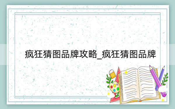 疯狂猜图品牌攻略_疯狂猜图品牌