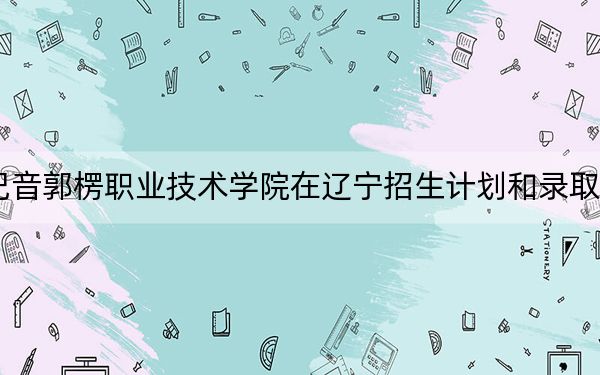2024年巴音郭楞职业技术学院在辽宁招生计划和录取分数线是多少?辽宁考生2025年参考