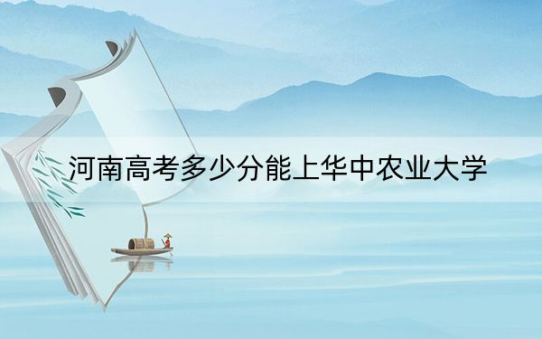 河南高考多少分能上华中农业大学?2024年文科577分 理科590分