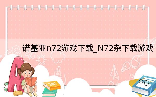 诺基亚n72游戏下载_N72杂下载游戏