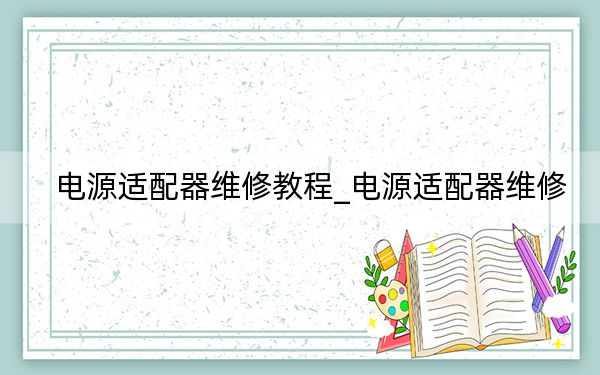 电源适配器维修教程_电源适配器维修