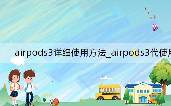 airpods3详细使用方法_airpods3代使用方法
