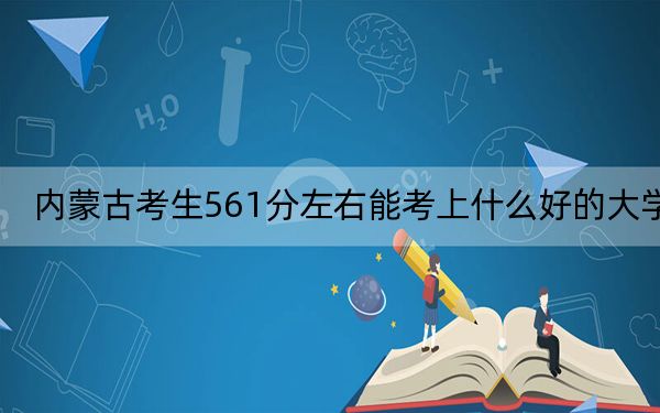 内蒙古考生561分左右能考上什么好的大学？