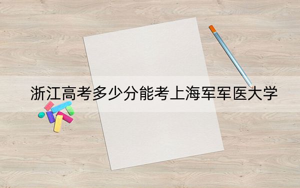 浙江高考多少分能考上海军军医大学?附2022-2024年最低录取分数线