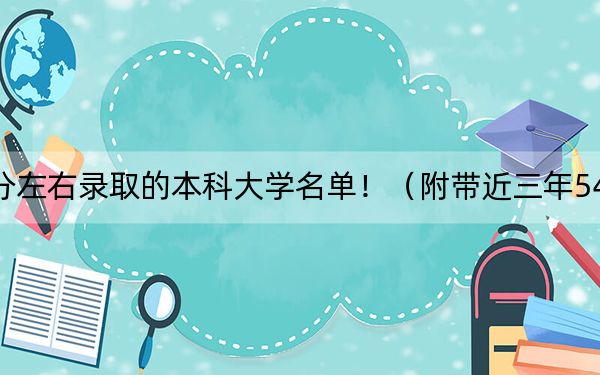 河北高考546分左右录取的本科大学名单!(附带近三年546分大学录取名单)