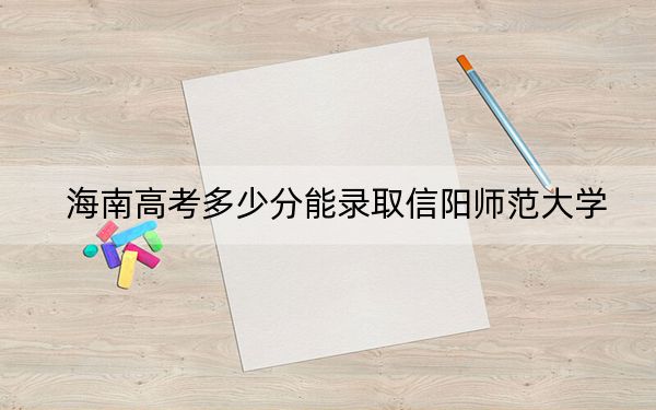 海南高考多少分能录取信阳师范大学?2024年最低录取分数线488分