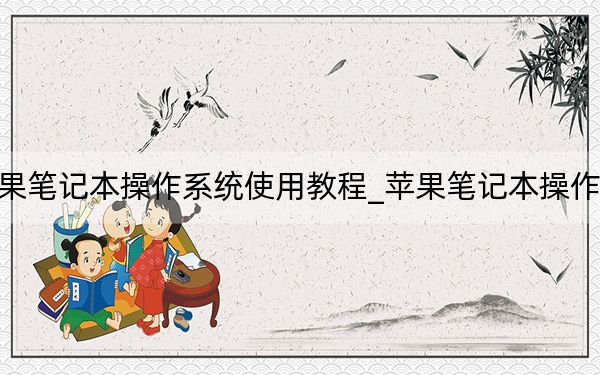 苹果笔记本操作系统使用教程_苹果笔记本操作系统
