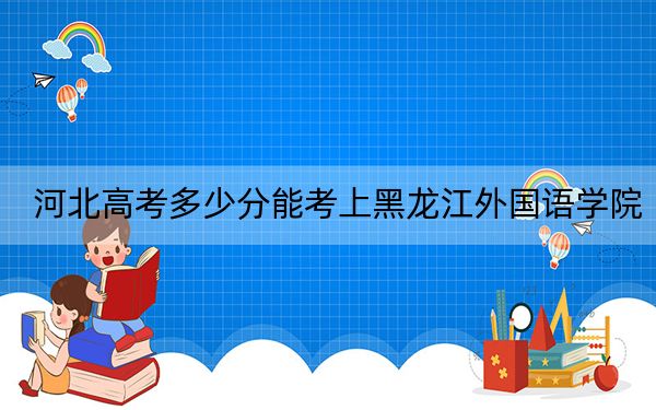 河北高考多少分能考上黑龙江外国语学院?2024年历史类投档线449分 物理类投档线448分