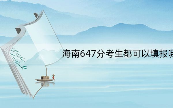 海南647分考生都可以填报哪些大学?(附带近三年647分大学录取名单)