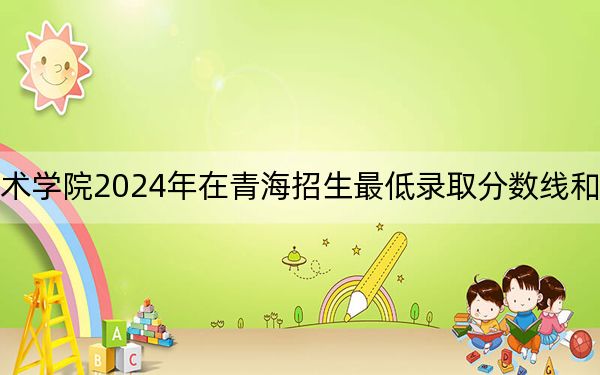沈阳职业技术学院2024年在青海招生最低录取分数线和招生计划公布!