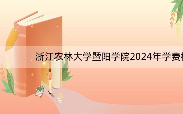 浙江农林大学暨阳学院2024年学费标准：每年27450元（各专业收费标准）