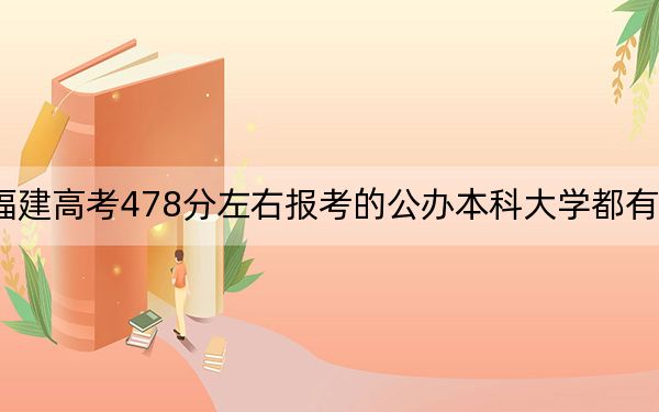 福建高考478分左右报考的公办本科大学都有哪些?
