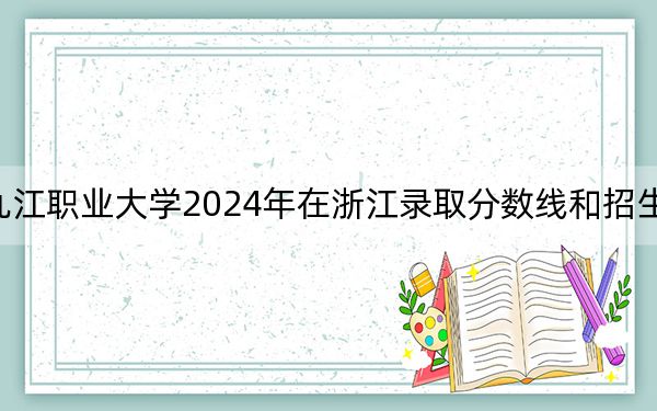九江职业大学2024年在浙江录取分数线和招生计划