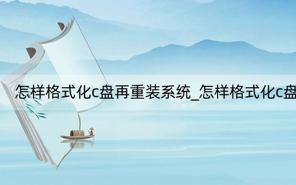 怎样格式化c盘再重装系统_怎样格式化c盘