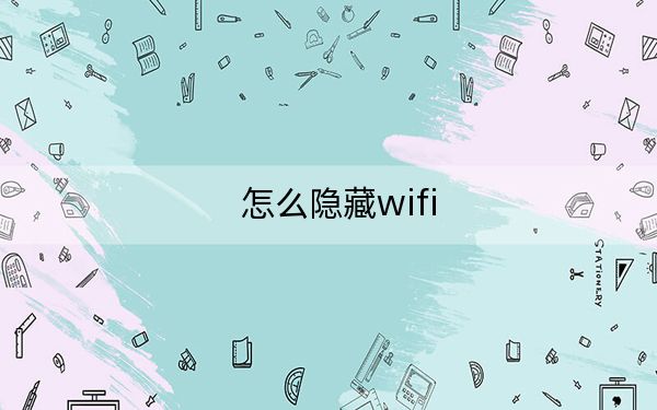 怎么隐藏wifi？隐藏WiFi信号的设置方法