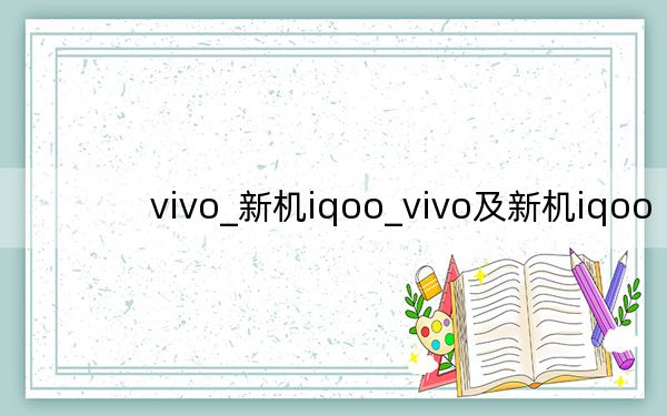 vivo_新机iqoo_vivo及新机iqoo