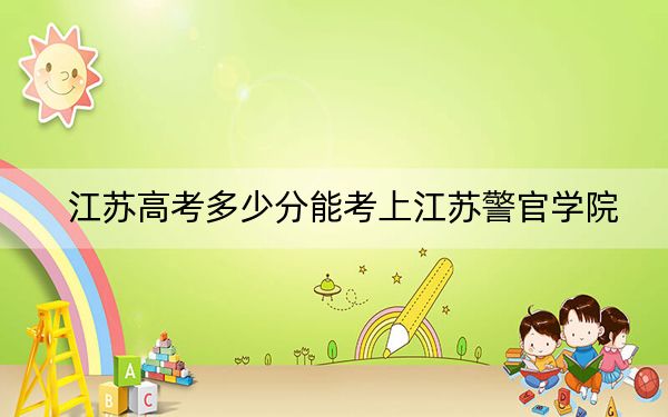 江苏高考多少分能考上江苏警官学院？附2022-2024年最低录取分数线