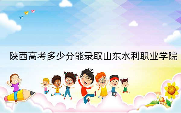 陕西高考多少分能录取山东水利职业学院?附2022-2024年最低录取分数线