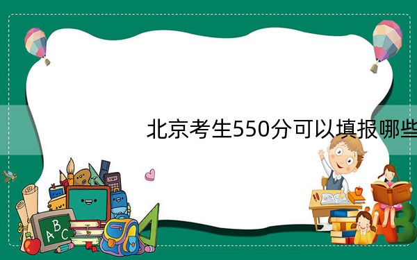 北京考生550分可以填报哪些高校名单?(附带2022-2024年550左右大学名单)