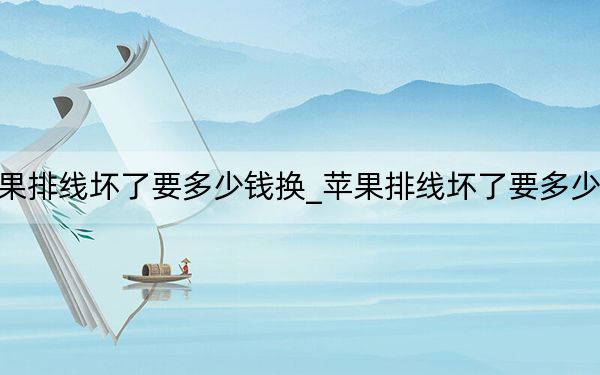 苹果排线坏了要多少钱换_苹果排线坏了要多少钱换