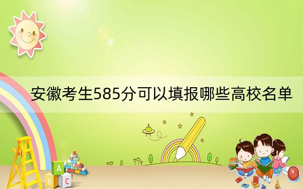 安徽考生585分可以填报哪些高校名单？（附带2022-2024年585录取名单）
