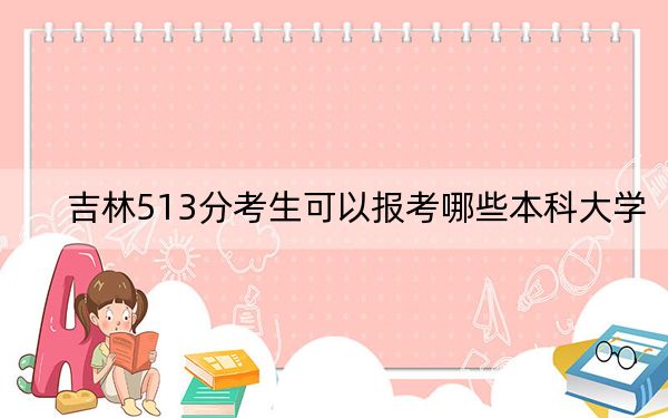 吉林513分考生可以报考哪些本科大学? 2024年一共0所大学录取