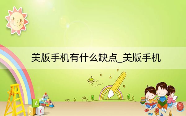 美版手机有什么缺点_美版手机