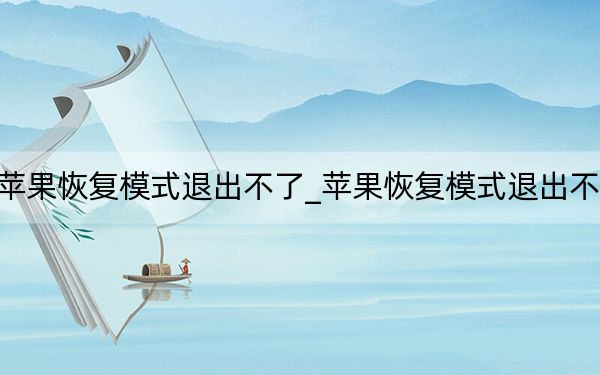 苹果恢复模式退出不了_苹果恢复模式退出不了