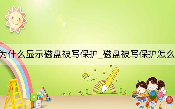 为什么显示磁盘被写保护_磁盘被写保护怎么办