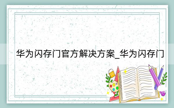 华为闪存门官方解决方案_华为闪存门