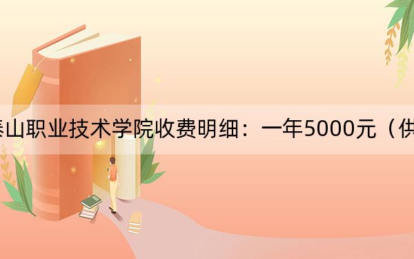 2024年泰山职业技术学院收费明细:一年5000元(供江苏考生参考)