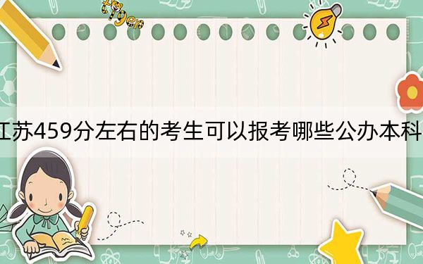 江苏459分左右的考生可以报考哪些公办本科大学？（供2025年考生参考）