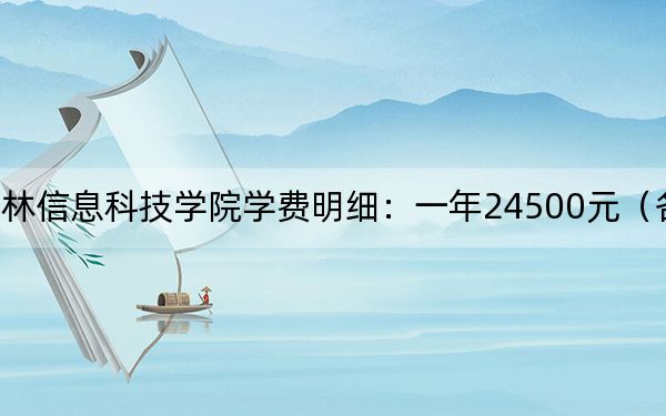 2024年桂林信息科技学院学费明细:一年24500元(各专业收费标准)