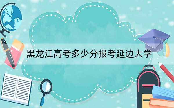 黑龙江高考多少分报考延边大学?2024年历史类投档线412分 物理类最低454分