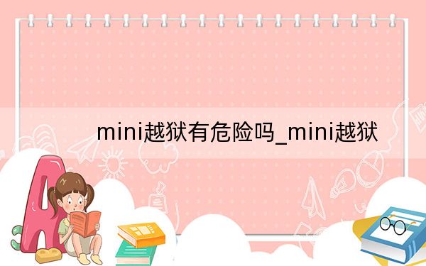 mini越狱有危险吗_mini越狱