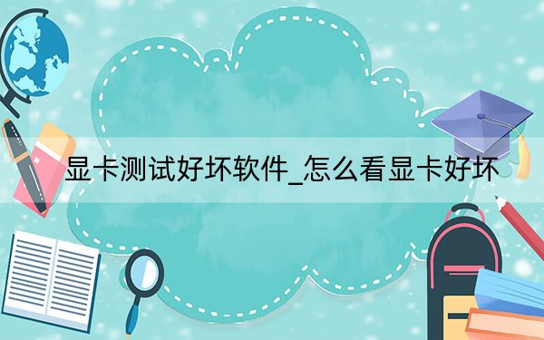 显卡测试好坏软件_怎么看显卡好坏