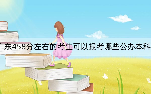 广东458分左右的考生可以报考哪些公办本科大学? 2024年一共2所大学录取
