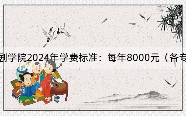 中央戏剧学院2024年学费标准:每年8000元(各专业收费标准)